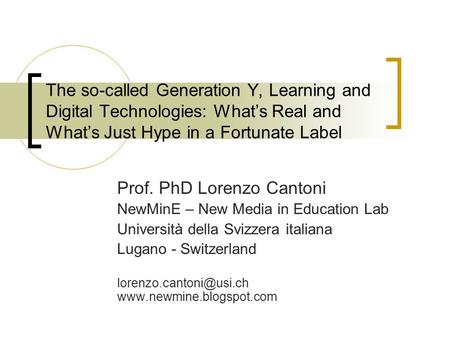 The so-called Generation Y, Learning and Digital Technologies: What’s Real and What’s Just Hype in a Fortunate Label Prof. PhD Lorenzo Cantoni NewMinE.