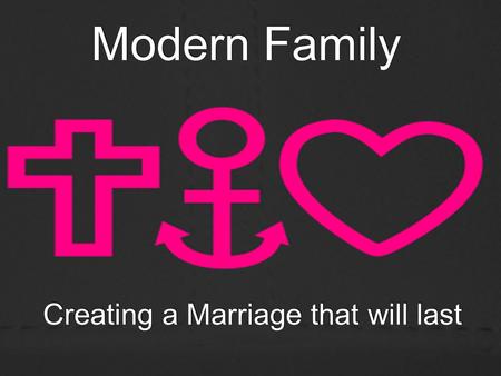 Modern Family Creating a Marriage that will last.