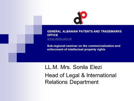 GENERAL ALBANIAN PATENTS AND TRADEMARKS OFFICE www.alpto.gov.al Sub-regional seminar on the commercialization and enforcment of intellectual property rights.