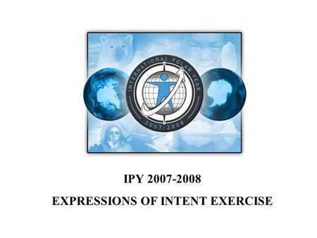 IPY 2007-2008 EXPRESSIONS OF INTENT EXERCISE. Around 600 Ideas for IPY activities were submitted in the first half of 2004 and these helped shape the.