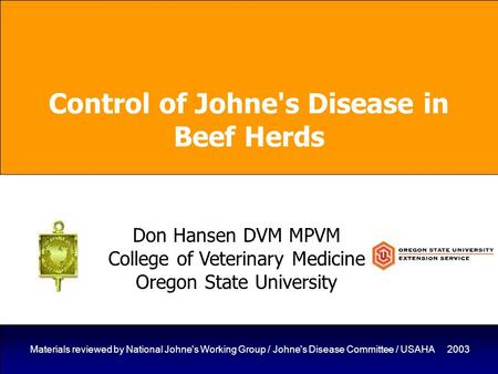 1 Materials reviewed by National Johne's Working Group / Johne's Disease Committee / USAHA 2003 Control of Johne's Disease in Beef Herds Don Hansen DVM.