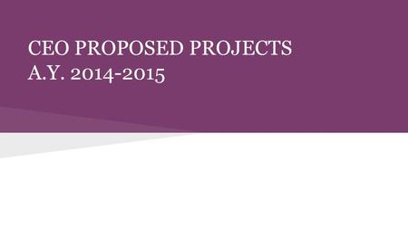 CEO PROPOSED PROJECTS A.Y. 2014-2015. CEO Executive Committee: President: Henry James Negrite Vice-president: Jeremy Villamin Executive Secretary : Joshua.