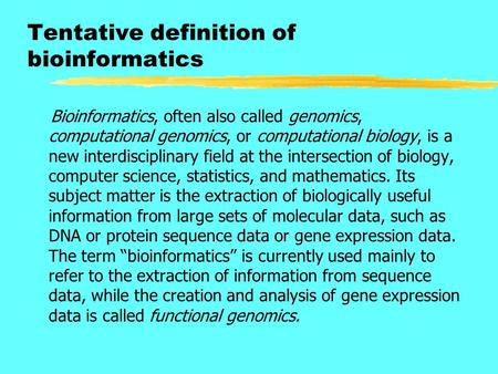 Tentative definition of bioinformatics Bioinformatics, often also called genomics, computational genomics, or computational biology, is a new interdisciplinary.