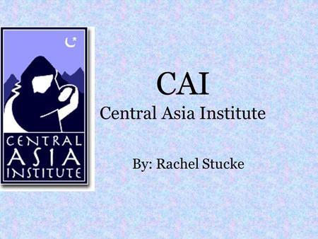 CAI Central Asia Institute By: Rachel Stucke. History Non profit organization founded in 1996 Initial funds were made by Dr. Jean Hoerni, a Swiss physicist,