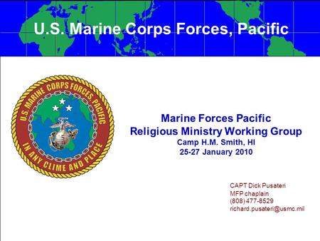 Marine Forces Pacific Religious Ministry Working Group Camp H.M. Smith, HI 25-27 January 2010 CAPT Dick Pusateri MFP chaplain (808) 477-8529