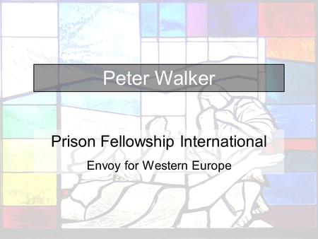 Peter Walker Prison Fellowship International Envoy for Western Europe.