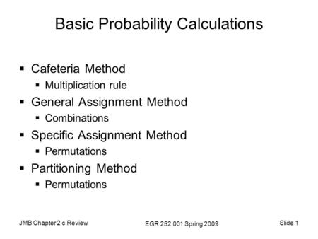 JMB Chapter 2 c Review EGR 252.001 Spring 2009 Slide 1 Basic Probability Calculations  Cafeteria Method  Multiplication rule  General Assignment Method.