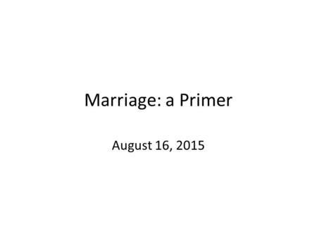 Marriage: a Primer August 16, 2015. When Jesus was asked about the lawfulness of divorce 1.His answer began in the Garden of Eden. 2.Matthew 19.3-6 3.So,