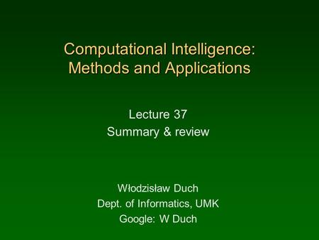 Computational Intelligence: Methods and Applications Lecture 37 Summary & review Włodzisław Duch Dept. of Informatics, UMK Google: W Duch.