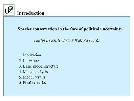 Species conservation in the face of political uncertainty Martin Drechsler/Frank Wätzold (UFZ) 1. Motivation 2. Literature 3. Basic model structure 4.