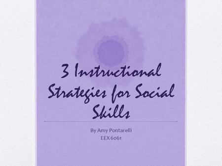 3 Instructional Strategies for Social Skills By Amy Pontarelli EEX 6061.