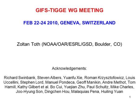 1 GIFS-TIGGE WG MEETING FEB 22-24 2010, GENEVA, SWITZERLAND Zoltan Toth (NOAA/OAR/ESRL/GSD, Boulder, CO) Acknowledgements: Richard Swinbank, Steven Albers,