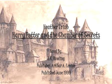 Heather Trinh Harry Potter and the Chamber of Secrets Novel By, J.K. Rowling Publisher: Arthur A. Levine Published June 1999.