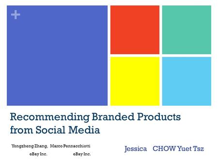 + Recommending Branded Products from Social Media Jessica CHOW Yuet Tsz Yongzheng Zhang, Marco Pennacchiotti eBay Inc. eBay Inc.