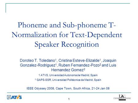 1 Phoneme and Sub-phoneme T- Normalization for Text-Dependent Speaker Recognition Doroteo T. Toledano 1, Cristina Esteve-Elizalde 1, Joaquin Gonzalez-Rodriguez.