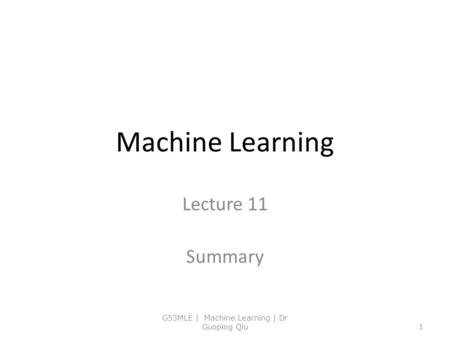 Machine Learning Lecture 11 Summary G53MLE | Machine Learning | Dr Guoping Qiu1.