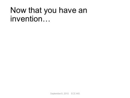 Now that you have an invention… September 8, 2015 ECE 445.