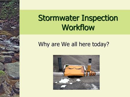 Stormwater Inspection Workflow Why are We all here today?