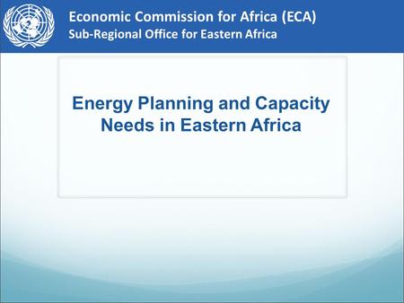 Economic Commission for Africa (ECA) Sub-Regional Office for Eastern Africa Energy Planning and Capacity Needs in Eastern Africa.