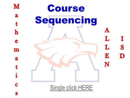 Course Sequencing Single click HERE. On the next slide you will see a flow chart for math course sequencing at AHS. Locate the class you are currently.