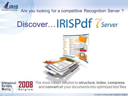 Confidential, I.R.I.S. © 2005, All rights reserved Discover… The most robust solution to structure, index, compress and convert all your documents into.