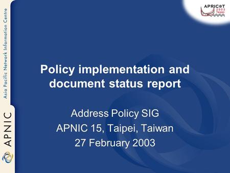 Policy implementation and document status report Address Policy SIG APNIC 15, Taipei, Taiwan 27 February 2003.