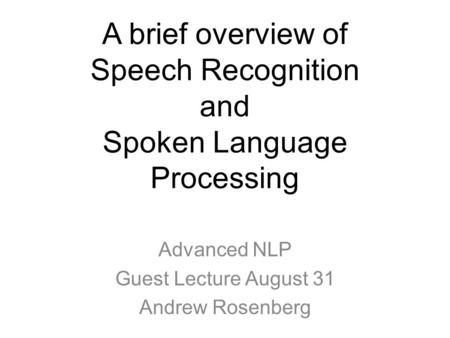 A brief overview of Speech Recognition and Spoken Language Processing Advanced NLP Guest Lecture August 31 Andrew Rosenberg.