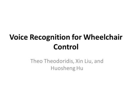 Voice Recognition for Wheelchair Control Theo Theodoridis, Xin Liu, and Huosheng Hu.