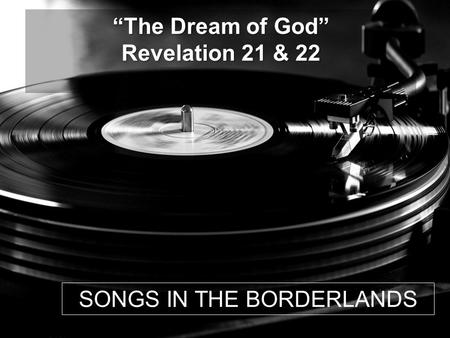 SONGS IN THE BORDERLANDS “The Dream of God” Revelation 21 & 22.