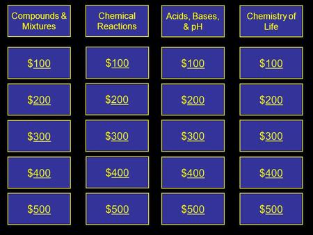 $500$500$500$500 $400$400 $400 $400 $300 $300 $300$300 $200$200 $200 $200 $100$100 $100 $100 Chemistry of Life Compounds & Mixtures Chemical Reactions.