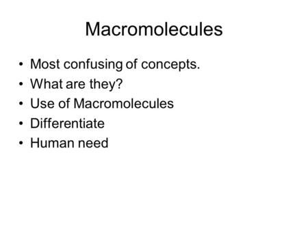 Macromolecules Most confusing of concepts. What are they? Use of Macromolecules Differentiate Human need.