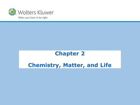 Copyright © 2015 Wolters Kluwer Health | Lippincott Williams & Wilkins Chapter 2 Chemistry, Matter, and Life.