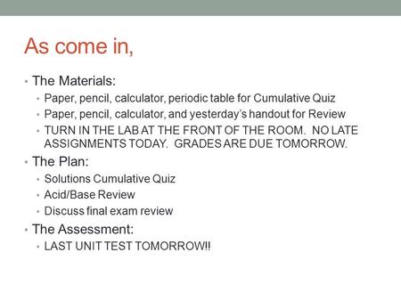 As come in, The Materials: Paper, pencil, calculator, periodic table for Cumulative Quiz Paper, pencil, calculator, and yesterday’s handout for Review.