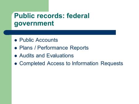 Public records: federal government Public Accounts Plans / Performance Reports Audits and Evaluations Completed Access to Information Requests.