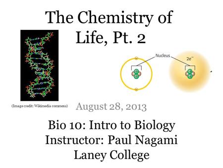 Bio 10: Intro to Biology Instructor: Paul Nagami Laney College August 28, 2013 The Chemistry of Life, Pt. 2 (Image credit: Wikimedia commons)