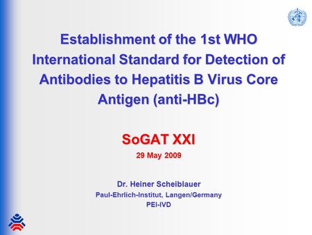 Establishment of the 1st WHO International Standard for Detection of Antibodies to Hepatitis B Virus Core Antigen (anti-HBc) SoGAT XXI 29 May 2009 Dr.