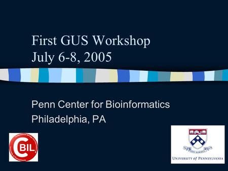 First GUS Workshop July 6-8, 2005 Penn Center for Bioinformatics Philadelphia, PA.