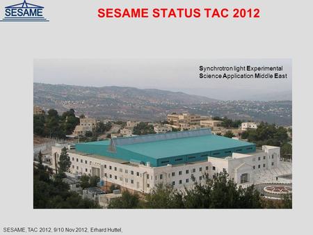 SESAME, TAC 2012, 9/10.Nov.2012, Erhard Huttel, SESAME STATUS TAC 2012 Synchrotron light Experimental Science Application Middle East.