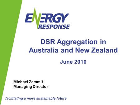 Facilitating a more sustainable future DSR Aggregation in Australia and New Zealand June 2010 Michael Zammit Managing Director.