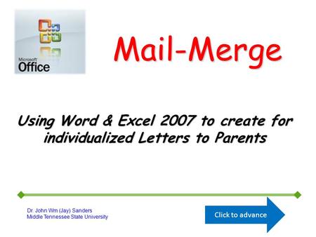 Mail-Merge Dr. John Wm (Jay) Sanders Middle Tennessee State University Using Word & Excel 2007 to create for individualized Letters to Parents Click to.