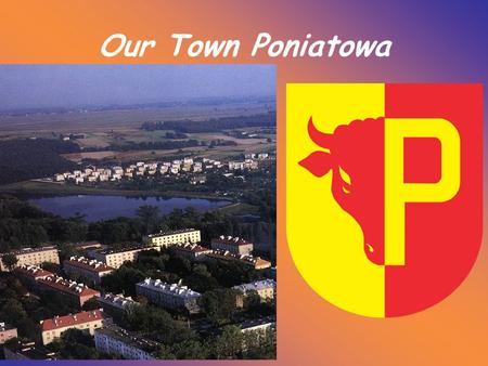 Our Town Poniatowa. Poniatowa is a small town ( about 10 000 inhabitants) in southeastern Poland. Administratively, it belongs to Lublin Voivodship. Poniatowa.