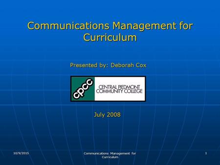 10/9/2015 Communications Management for Curriculum 1 Presented by: Deborah Cox July 2008.