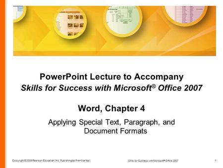 Copyright © 2009 Pearson Education, Inc. Publishing as Prentice Hall. 1 Skills for Success with Microsoft ® Office 2007 PowerPoint Lecture to Accompany.