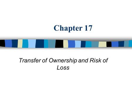 Chapter 17 Transfer of Ownership and Risk of Loss.