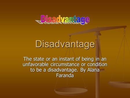 Disadvantage The state or an instant of being in an unfavorable circumstance or condition to be a disadvantage. By Alana Faranda.