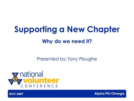 Alpha Phi Omega Supporting a New Chapter Why do we need it? Presented by: Tony Ploughe NVC 2007.