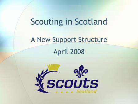 Scouting in Scotland A New Support Structure April 2008.