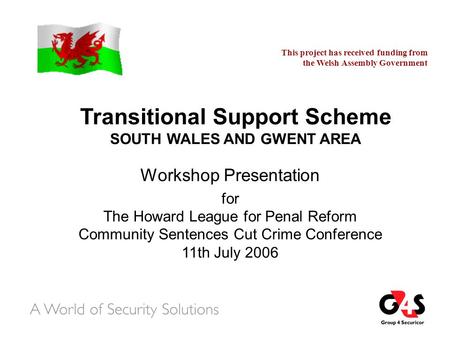 Transitional Support Scheme SOUTH WALES AND GWENT AREA Workshop Presentation for The Howard League for Penal Reform Community Sentences Cut Crime Conference.