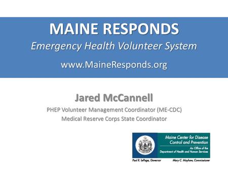 Www.MaineResponds.org Jared McCannell PHEP Volunteer Management Coordinator (ME-CDC) Medical Reserve Corps State Coordinator MAINE RESPONDS Emergency Health.