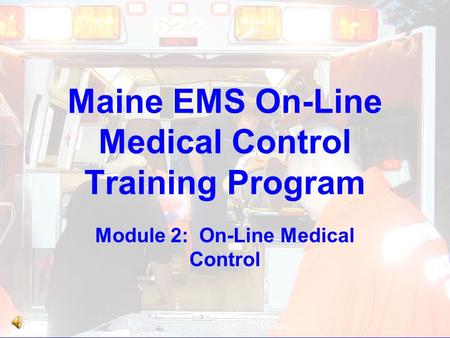 Module : Maine EMS On-Line Medical Control Training Program Module 2: On-Line Medical Control.